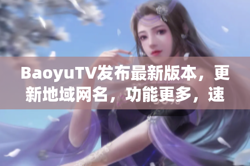 BaoyuTV发布最新版本，更新地域网名，功能更多，速度更快！