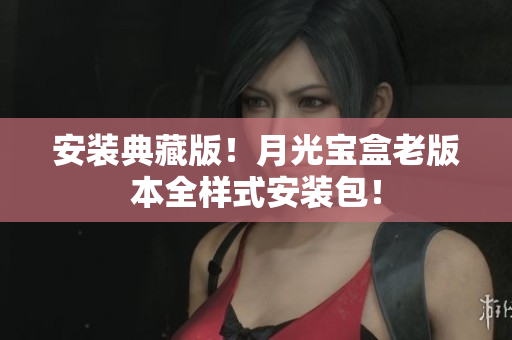 安装典藏版！月光宝盒老版本全样式安装包！