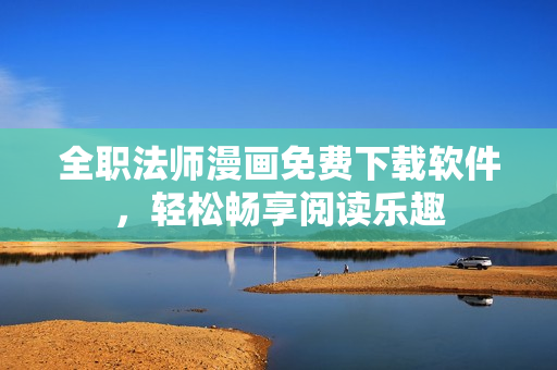 全职法师漫画免费下载软件，轻松畅享阅读乐趣