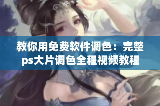 教你用免费软件调色：完整ps大片调色全程视频教程