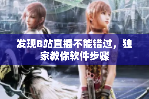 发现B站直播不能错过，独家教你软件步骤