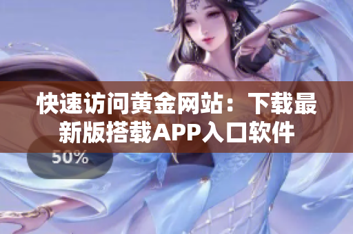 快速访问黄金网站：下载最新版搭载APP入口软件