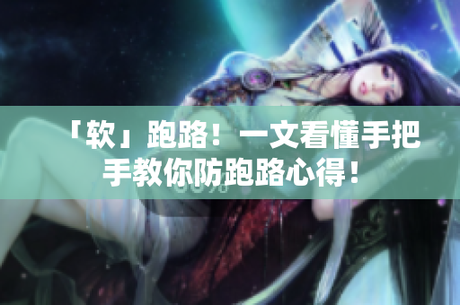 「软」跑路！一文看懂手把手教你防跑路心得！