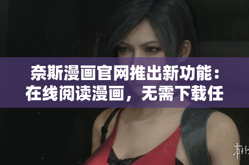 奈斯漫画官网推出新功能：在线阅读漫画，无需下载任何软件