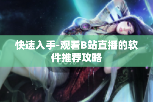 快速入手-观看B站直播的软件推荐攻略