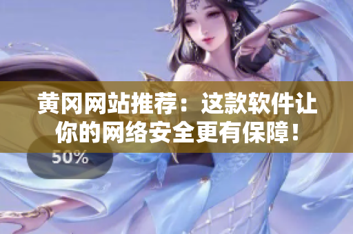 黄冈网站推荐：这款软件让你的网络安全更有保障！