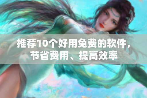 推荐10个好用免费的软件，节省费用、提高效率
