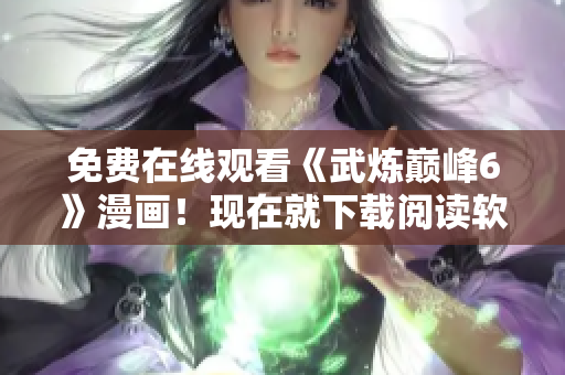 免费在线观看《武炼巅峰6》漫画！现在就下载阅读软件！