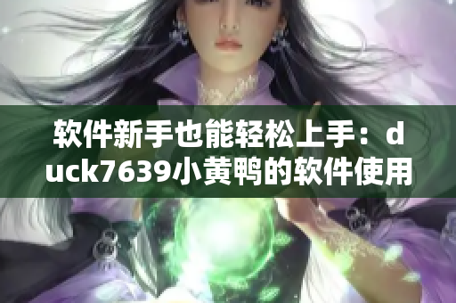 软件新手也能轻松上手：duck7639小黄鸭的软件使用技巧