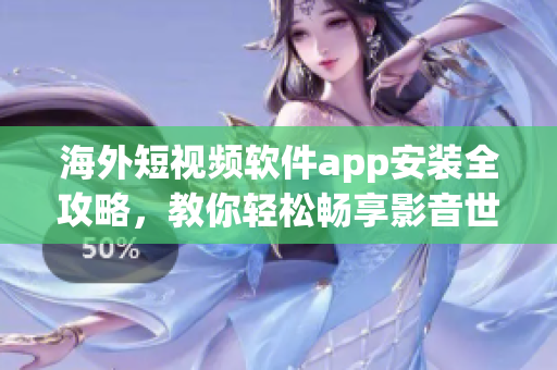海外短视频软件app安装全攻略，教你轻松畅享影音世界