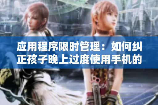 应用程序限时管理：如何纠正孩子晚上过度使用手机的行为？