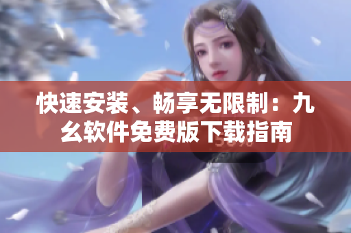 快速安装、畅享无限制：九幺软件免费版下载指南