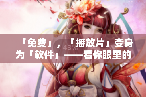 「免费」，「播放片」变身为「软件」——看你眼里的全网视频资源库！