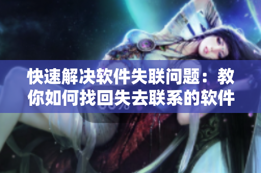 快速解决软件失联问题：教你如何找回失去联系的软件