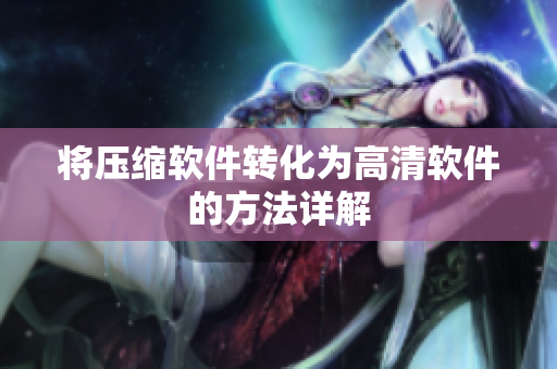 将压缩软件转化为高清软件的方法详解
