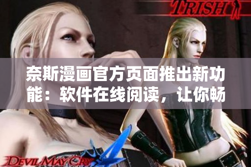 奈斯漫画官方页面推出新功能：软件在线阅读，让你畅享动漫世界