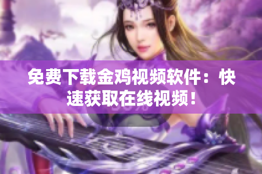免费下载金鸡视频软件：快速获取在线视频！