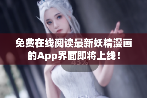 免费在线阅读最新妖精漫画的App界面即将上线！