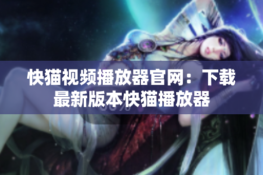 快猫视频播放器官网：下载最新版本快猫播放器