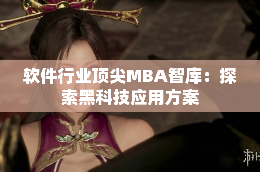 软件行业顶尖MBA智库：探索黑科技应用方案