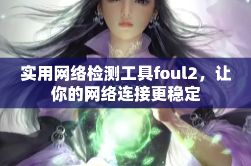实用网络检测工具foul2，让你的网络连接更稳定