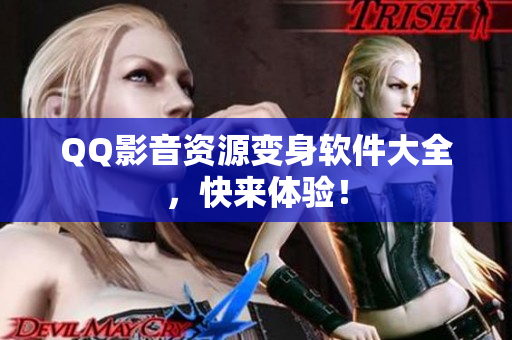 QQ影音资源变身软件大全，快来体验！