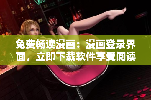 免费畅读漫画：漫画登录界面，立即下载软件享受阅读乐趣