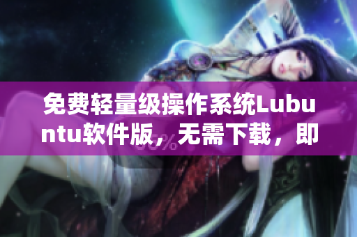 免费轻量级操作系统Lubuntu软件版，无需下载，即点即用！