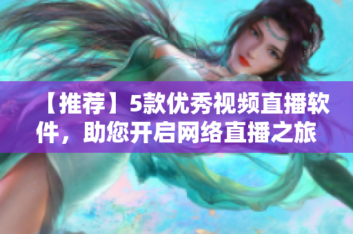 【推荐】5款优秀视频直播软件，助您开启网络直播之旅