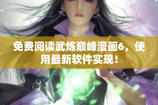 免费阅读武炼巅峰漫画6，使用最新软件实现！