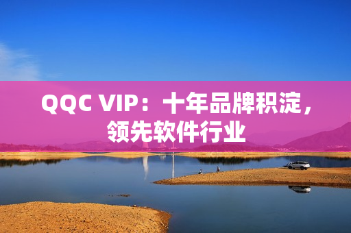 QQC VIP：十年品牌积淀，领先软件行业