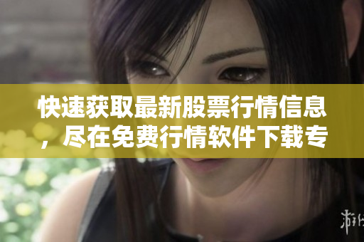 快速获取最新股票行情信息，尽在免费行情软件下载专区