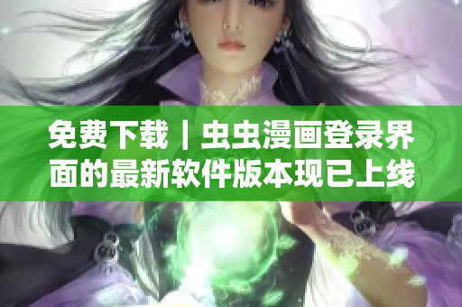 免费下载｜虫虫漫画登录界面的最新软件版本现已上线