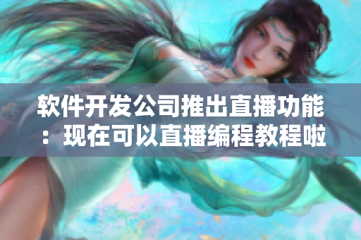 软件开发公司推出直播功能：现在可以直播编程教程啦！