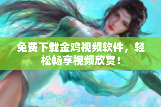 免费下载金鸡视频软件，轻松畅享视频欣赏！