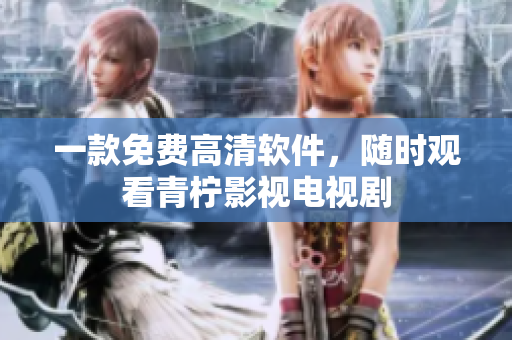 一款免费高清软件，随时观看青柠影视电视剧