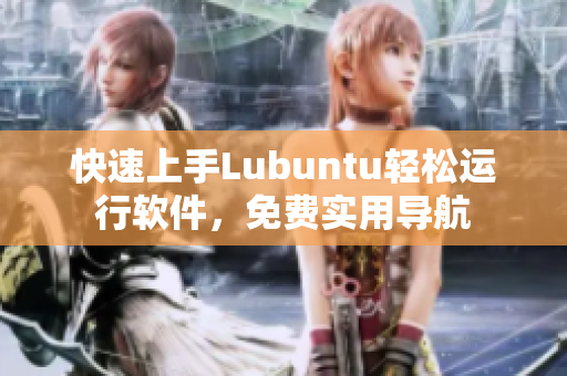 快速上手Lubuntu轻松运行软件，免费实用导航
