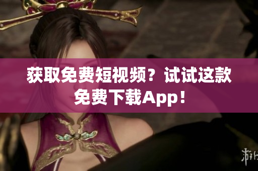 获取免费短视频？试试这款免费下载App！