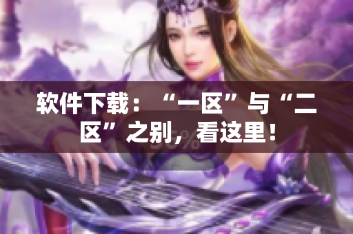 软件下载：“一区”与“二区”之别，看这里！