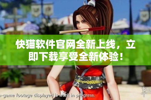 快猫软件官网全新上线，立即下载享受全新体验！