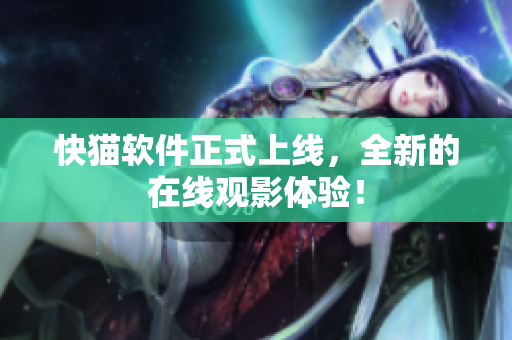 快猫软件正式上线，全新的在线观影体验！