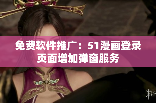免费软件推广：51漫画登录页面增加弹窗服务