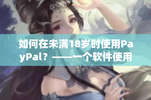 如何在未满18岁时使用PayPal？——一个软件使用教程