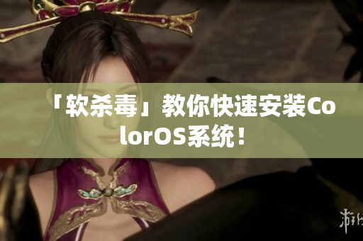 「软杀毒」教你快速安装ColorOS系统！