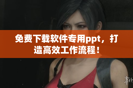 免费下载软件专用ppt，打造高效工作流程！