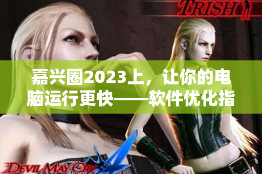 嘉兴圈2023上，让你的电脑运行更快——软件优化指南