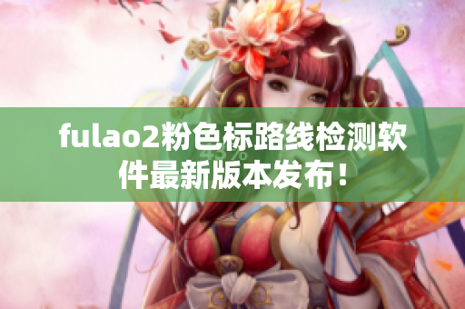 fulao2粉色标路线检测软件最新版本发布！