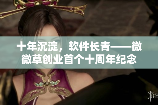 十年沉淀，软件长青——微微草创业首个十周年纪念