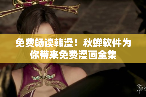 免费畅读韩漫！秋蝉软件为你带来免费漫画全集