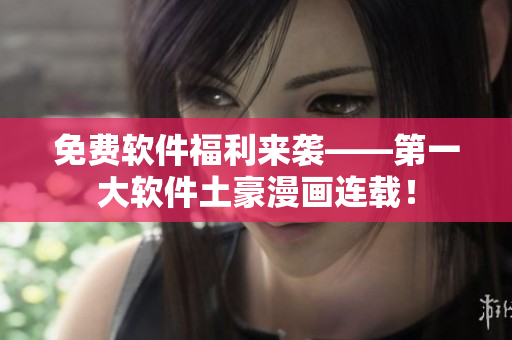 免费软件福利来袭——第一大软件土豪漫画连载！